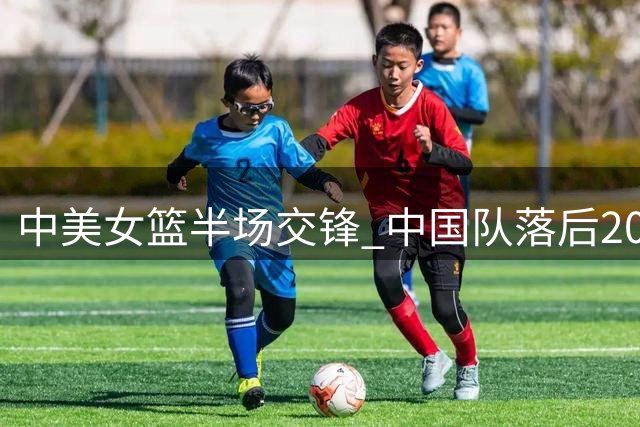 中美女篮半场交锋 中国队落后20分