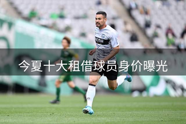 今夏十大租借球员身价曝光