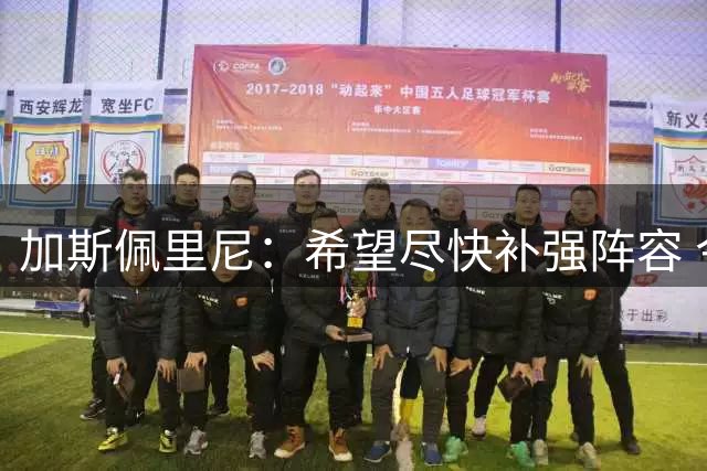 加斯佩里尼：希望尽快补强阵容 今夏要签1名中卫1名边翼卫2名前锋