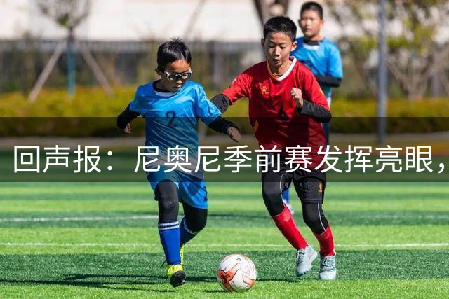 回声报：尼奥尼季前赛发挥亮眼，有望留在利物浦一线队