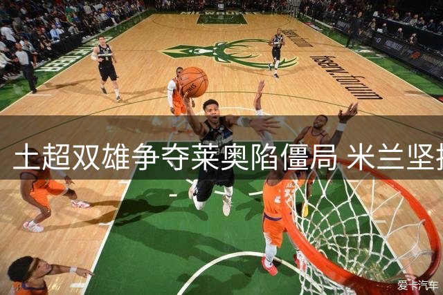 土超双雄争夺莱奥陷僵局 米兰坚持6000万标价或留人