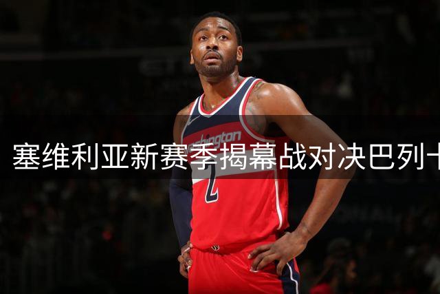 塞维利亚新赛季揭幕战对决巴列卡诺，阵容预测抢先看