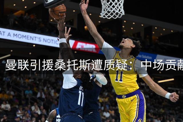 曼联引援桑托斯遭质疑：中场贡献存疑