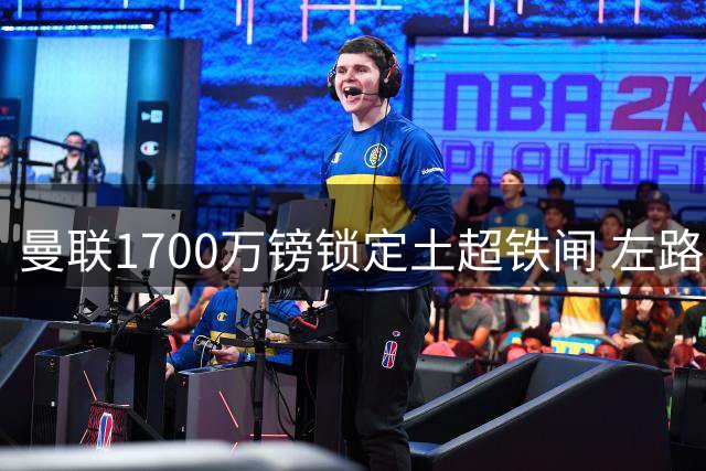 曼联1700万镑锁定土超铁闸 左路升级瞄准英超争冠