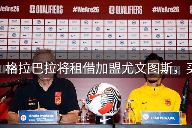 格拉巴拉将租借加盟尤文图斯，买断费1200万欧元