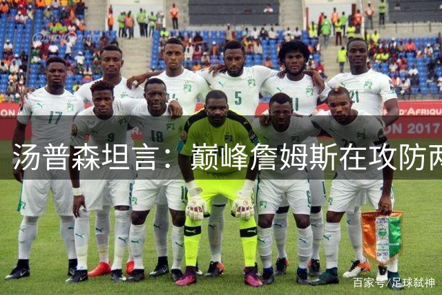 汤普森坦言：巅峰詹姆斯在攻防两端近乎无解