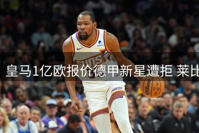 皇马1亿欧报价德甲新星遭拒 莱比锡坚持1.3亿欧底线不放人