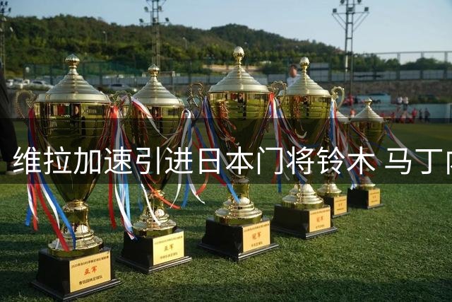 维拉加速引进日本门将铃木 马丁内斯转会谈判同步展开