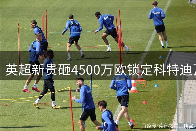 英超新贵砸4500万欧锁定科特迪瓦铁闸 葡超豪门坐收10%二转红利