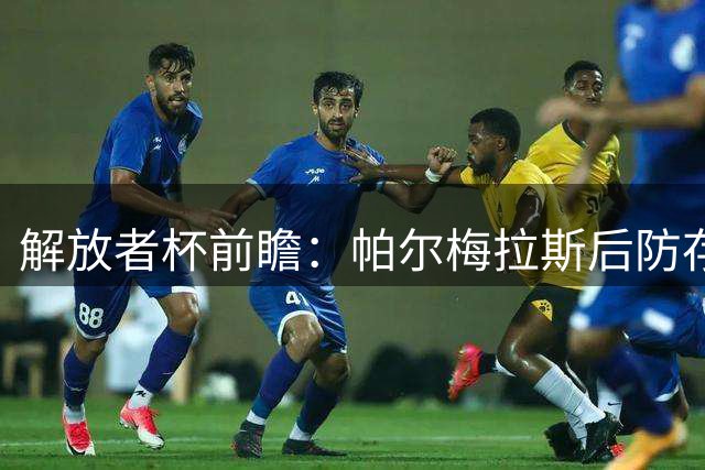 解放者杯前瞻：帕尔梅拉斯后防存隐患，波特诺山丘客场求稳