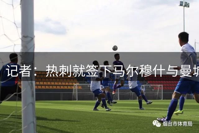 记者：热刺就签下马尔穆什与曼城展开深度谈判，俱乐部持乐观态度