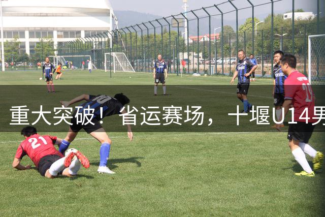 重大突破！省运赛场，十堰U14男足拼下一场“硬仗”