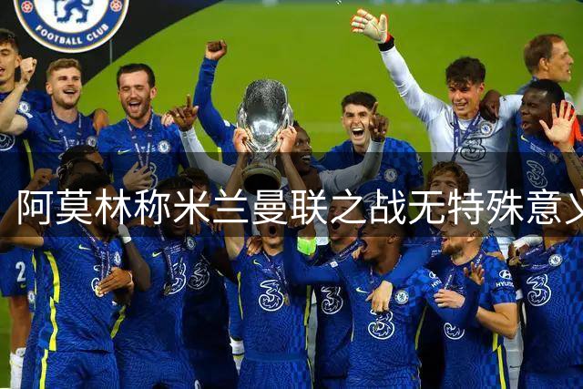 阿莫林称米兰曼联之战无特殊意义 卡里克直面失利