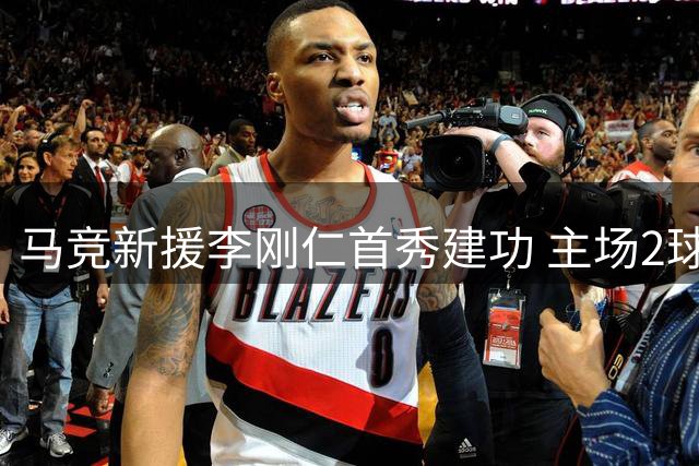 马竞新援李刚仁首秀建功 主场2球完胜马拉加