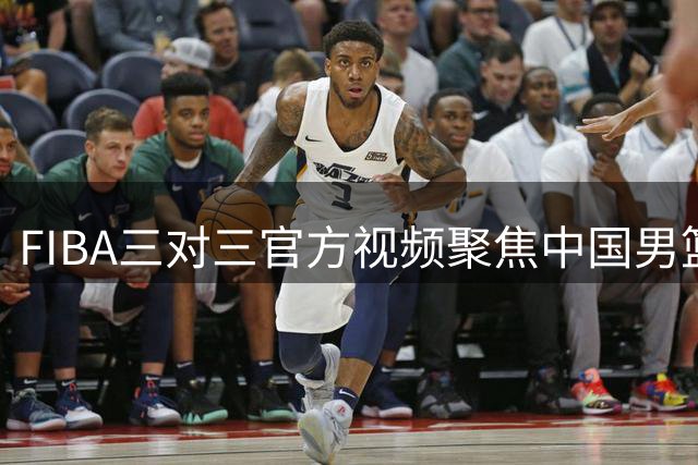 FIBA三对三官方视频聚焦中国男篮征程