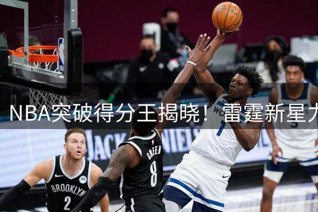 NBA突破得分王揭晓！雷霆新星力压群雄创生涯新高